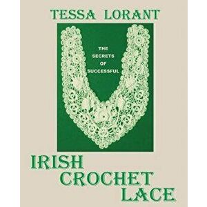 The Secrets of Successful Irish Crochet Lace, Paperback - Tessa Lorant imagine