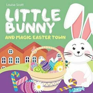 Little Bunny and Magic Easter Town (Rhyming Bedtime Story, Children's Picture Book About Love and Caring), Paperback - Louisa Scott imagine