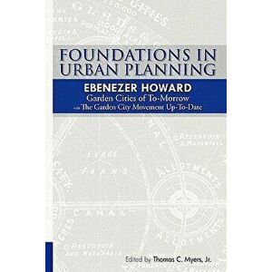 Foundations in Urban Planning - Ebenezer Howard: Garden Cities of To-Morrow & the Garden City Movement Up-To-Date, Paperback - Ebenezer Howard imagine