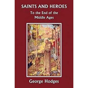 Saints and Heroes to the End of the Middle Ages, Paperback - George Hodges imagine