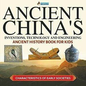 Ancient China's Inventions, Technology and Engineering - Ancient History Book for Kids Characteristics of Early Societies, Paperback - Professor Beave imagine
