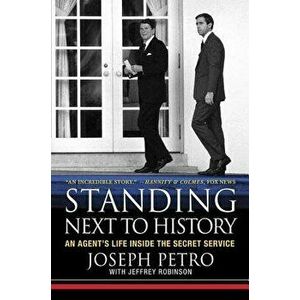 Standing Next to History: An Agent's Life Inside the Secret Service, Paperback - Joseph Petro imagine