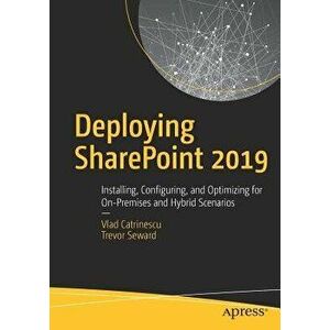 Deploying Sharepoint 2019: Installing, Configuring, and Optimizing for On-Premises and Hybrid Scenarios, Paperback - Vlad Catrinescu imagine