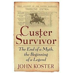 Custer Survivor: The End of a Myth, the Beginning of a Legend, Paperback - John Koster imagine