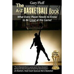 The A-Z Basketball Book: What Every Player Needs to Know to Be Great at the Game!, Paperback - Gary E. Pluff imagine