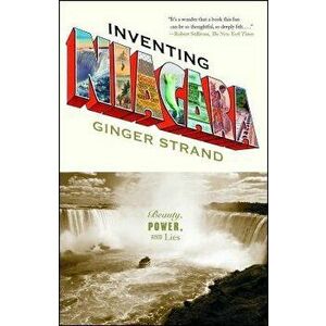 Inventing Niagara: Beauty, Power, and Lies, Paperback - Ginger Strand imagine