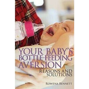 Your Baby's Bottle-Feeding Aversion: Reasons and Solutions, Paperback - Rowena Bennett imagine