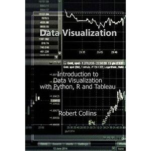 Data Visualization: Introduction to Data Visualization with Python, R and Tableau, Paperback - Robert Collins imagine
