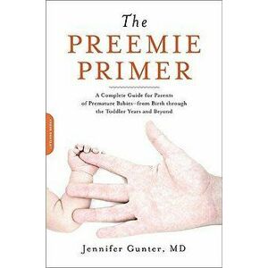 The Preemie Primer: A Complete Guide for Parents of Premature Babies--From Birth Through the Toddler Years and Beyond, Paperback - Jennifer Gunter imagine