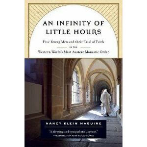 An Infinity of Little Hours: Five Young Men and Their Trial of Faith in the Western World's Most Austere Monastic Order, Paperback - Nancy Klein Magui imagine