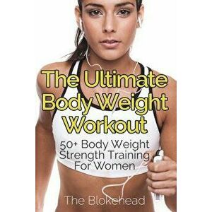 The Ultimate Body Weight Workout: 50+ Body Weight Strength Training For Women, Paperback - The Blokehead imagine