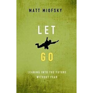 Let Go: Leaning Into the Future Without Fear, Paperback - Matt Miofsky imagine