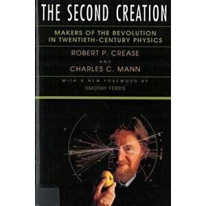 The Second Creation: Makers of the Revolution in Twentieth-Century Physics, Paperback - Robert P. Crease imagine