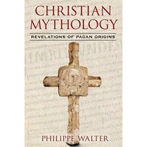Christian Mythology: Revelations of Pagan Origins, Paperback - Philippe Walter imagine