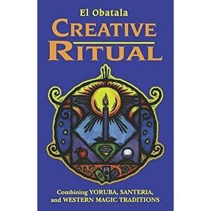 Creative Ritual: Combining Yoruba, Santeria and Western Magic Traditions, Paperback - El Obatala imagine