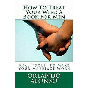 How to Treat Your Wife: A Book for Men, Paperback - Orlando Alonso imagine