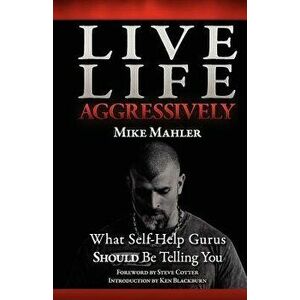 Live Life Aggressively!: What Self Help Gurus Should Be Telling You, Paperback - Mike R. Mahler imagine
