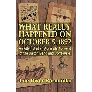 What Really Happened on October 5, 1892: An Attempt at an Accurate Account of the Dalton Gang and Coffeyville, Paperback - Lue Diver Barndollar imagine