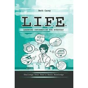 L.I.F.E. Learning Information for Everyday: Challenge Your Teen's Basic Knowledge, Paperback - Beth Carey imagine