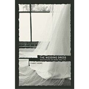 The Wedding Dress: Meditations on Word and Life - Fanny Howe imagine