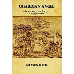 Guardian Angel: What You Must Know about God's Design for Women, Paperback - Skip Moen imagine