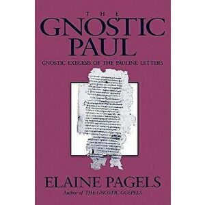 Gnostic Paul: Gnostic Exegesis of the Pauline Letters, Paperback - Elaine Pagels imagine