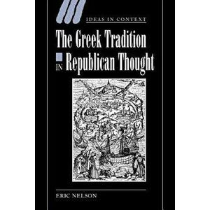 The Greek Tradition in Republican Thought, Paperback - Eric Nelson imagine