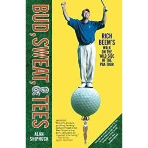 Bud, Sweat, & Tees: Rich Beem's Walk on the Wild Side of the PGA Tour, Paperback - Alan Shipnuck imagine