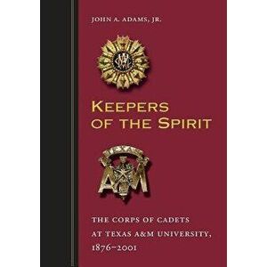 Keepers of the Spirit: The Corps of Cadets at Texas A&m University, 1876-2001, Paperback - John A. Adams imagine