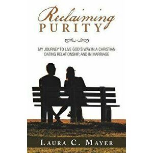 Reclaiming Purity: My Journey to Live God's Way in a Christian Dating Relationship, and in Marriage, Paperback - Laura C. Mayer imagine