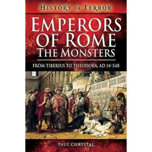 Emperors of Rome: The Monsters: From Tiberius to Theodora, Ad 14-548, Paperback - Paul Chrystal imagine