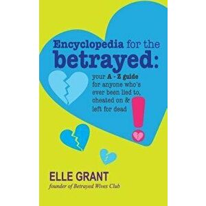 Encyclopedia for the Betrayed: Your A-Z Guide for Anyone Who's Ever Been Lied To, Cheated on & Left for Dead, Paperback - Elle Grant imagine