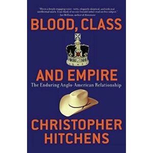 Blood, Class and Empire: The Enduring Anglo-American Relationship, Paperback - Christopher Hitchens imagine