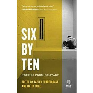 Six by Ten: Stories from Solitary, Paperback - Taylor Pendergrass imagine