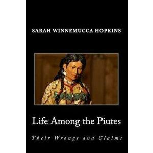Life Among the Piutes; Their Wrongs and Claims, Paperback - Sarah Winnemucca Hopkins imagine