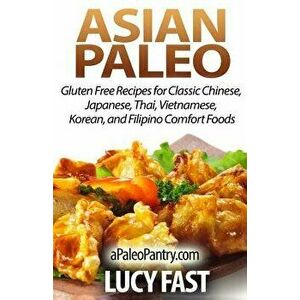 Asian Paleo: Gluten Free Recipes for Classic Chinese, Japanese, Thai, Vietnamese, Korean, and Filipino Comfort Foods, Paperback - Lucy Fast imagine