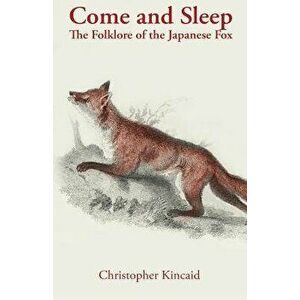 Come and Sleep: The Folklore of the Japanese Fox, Paperback - Christopher Kincaid imagine