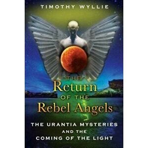 The Return of the Rebel Angels: The Urantia Mysteries and the Coming of the Light, Paperback - Timothy Wyllie imagine