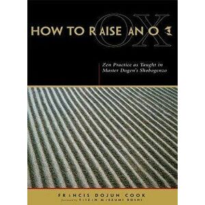 How to Raise an Ox: Zen Practice as Taught in Master Dogen's Shobogenzo, Paperback - Eihei Dogen imagine