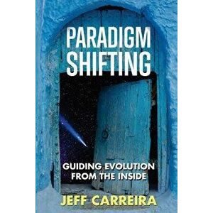 Paradigm Shifting: Guiding Evolution from the Inside, Paperback - Jeff Carreira imagine