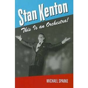 Stan Kenton: This Is an Orchestra!, Paperback - Michael Sparke imagine