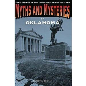Myths and Mysteries of Oklahoma: True Stories of the Unsolved and Unexplained, Paperback - Robert L. Dorman imagine