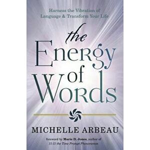 The Energy of Words: Use the Vibration of Language to Manifest the Life You Desire, Paperback - Michelle Arbeau imagine