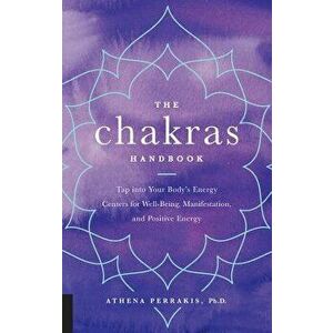 The Chakras Handbook: Tap Into Your Body's Energy Centers for Well-Being, Manifestation, and Positive Energy, Hardcover - Athena Perrakis imagine