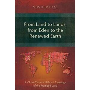 From Land to Lands, from Eden to the Renewed Earth: A Christ-Centred Biblical Theology of the Promised Land, Paperback - Munther Isaac imagine