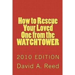 How to Rescue Your Loved One from the Watchtower: 2010 Edition, Paperback - David a. Reed imagine