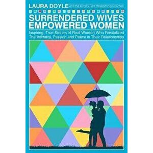 Surrendered Wives Empowered Women: The Inspiring, True Stories of Real Women Who Revitalized the Intimacy, Passion and Peace in Their Relationships, P imagine
