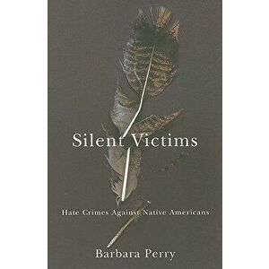 Silent Victims: Hate Crimes Against Native Americans, Paperback - Barbara Perry imagine