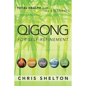 Qigong for Self-Refinement: Total Health with the 5 Elements, Paperback - Chris Shelton imagine