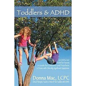 Toddlers & ADHD: Relief for Parents, a Guide for Clinicians and Teachers, Paperback - Donna Mac Lcpc imagine